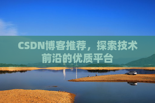 CSDN博客推荐,探索技术前沿的优质平台